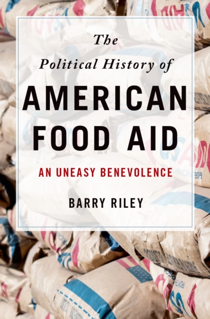 The Political History of American Food Aid : An Uneasy Benevolence, PDF eBook
