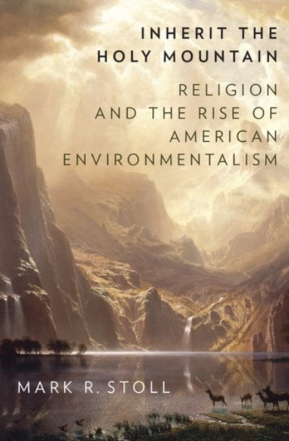 Inherit the Holy Mountain : Religion and the Rise of American Environmentalism, Hardback Book