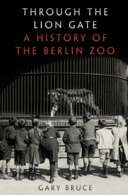 Through the Lion Gate : A History of the Berlin Zoo, Hardback Book