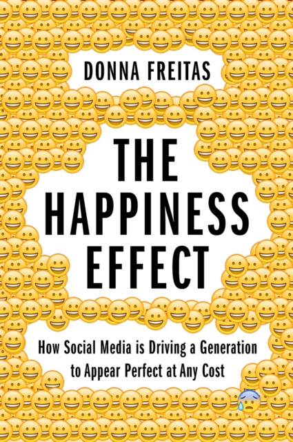 The Happiness Effect : How Social Media is Driving a Generation to Appear Perfect at Any Cost, PDF eBook
