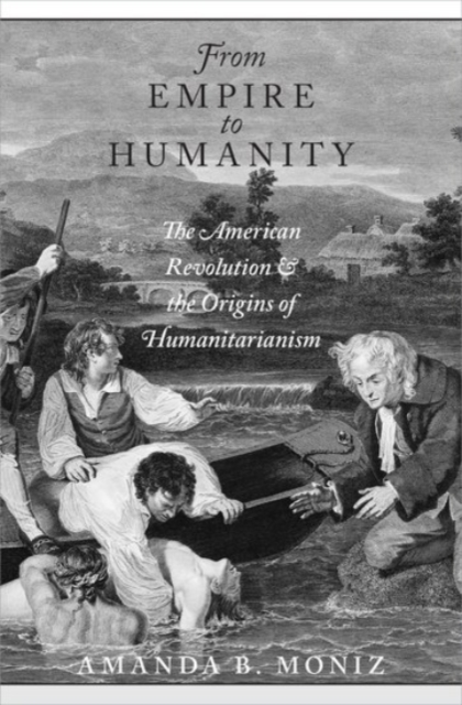 From Empire to Humanity : The American Revolution and the Origins of Humanitarianism, Hardback Book