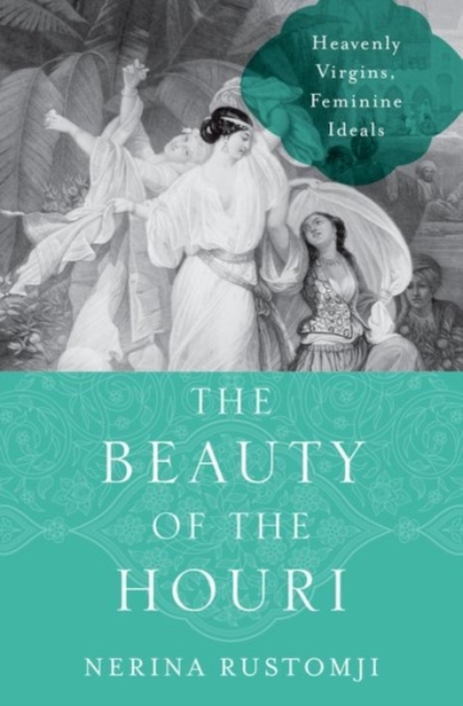 The Beauty of the Houri : Heavenly Virgins, Feminine Ideals, Hardback Book