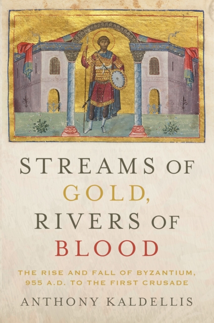 Streams of Gold, Rivers of Blood : The Rise and Fall of Byzantium, 955 A.D. to the First Crusade, EPUB eBook