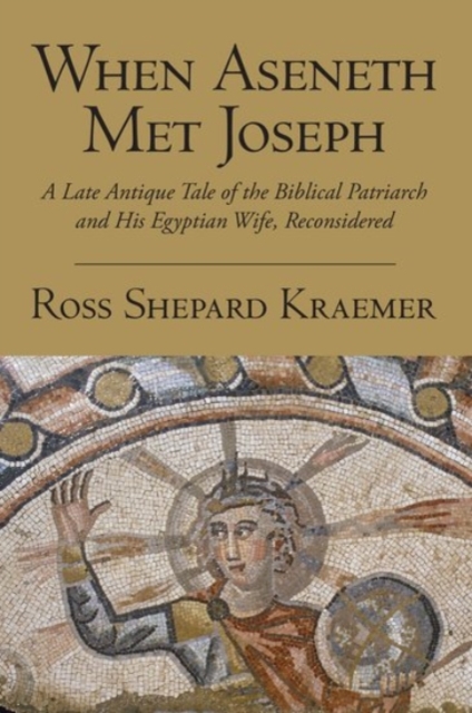 When Aseneth Met Joseph : A Late Antique Tale of the Biblical Patriarch and His Egyptian Wife, Reconsidered, Paperback Book