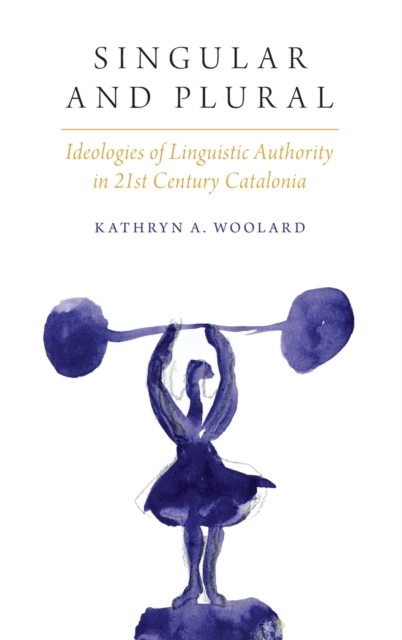Singular and Plural : Ideologies of Linguistic Authority in 21st Century Catalonia, Hardback Book