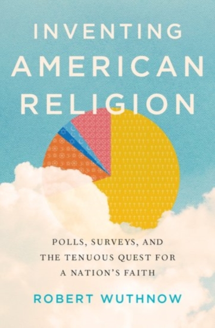 Inventing American Religion : Polls, Surveys, and the Tenuous Quest for a Nation's Faith, Hardback Book