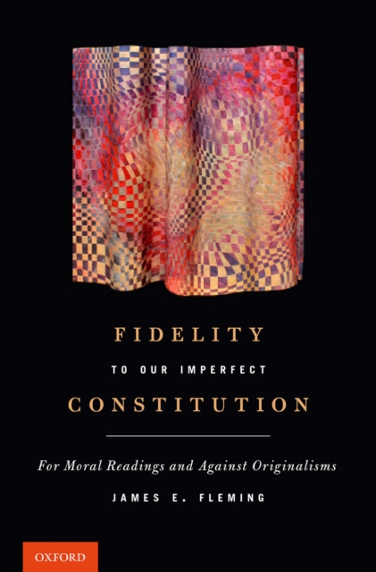 Fidelity to Our Imperfect Constitution : For Moral Readings and Against Originalisms, EPUB eBook