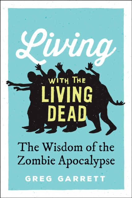 Living with the Living Dead : The Wisdom of the Zombie Apocalypse, PDF eBook