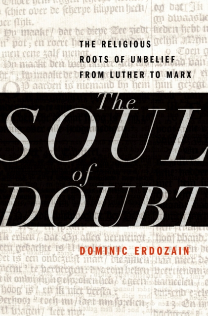 The Soul of Doubt : The Religious Roots of Unbelief from Luther to Marx, EPUB eBook