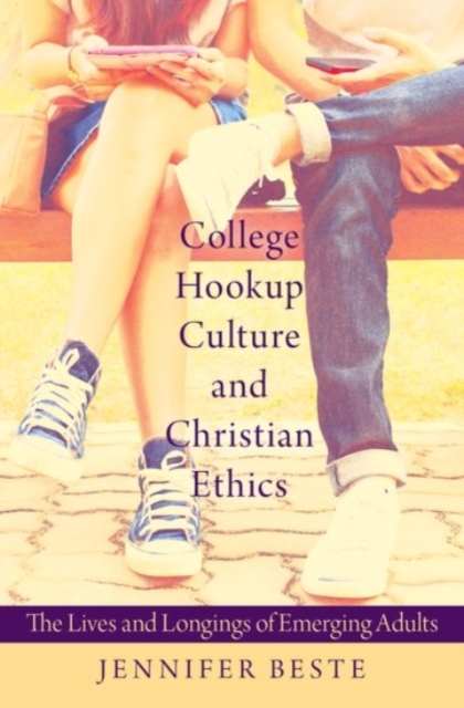College Hookup Culture and Christian Ethics : The Lives and Longings of Emerging Adults, Hardback Book