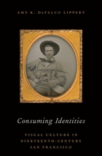 Consuming Identities : Visual Culture in Nineteenth-Century San Francisco, Hardback Book