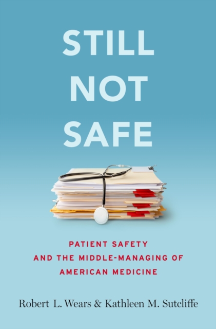 Still Not Safe : Patient Safety and the Middle-Managing of American Medicine, EPUB eBook