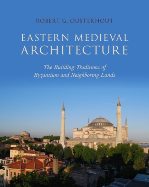 Eastern Medieval Architecture : The Building Traditions of Byzantium and Neighboring Lands, Hardback Book