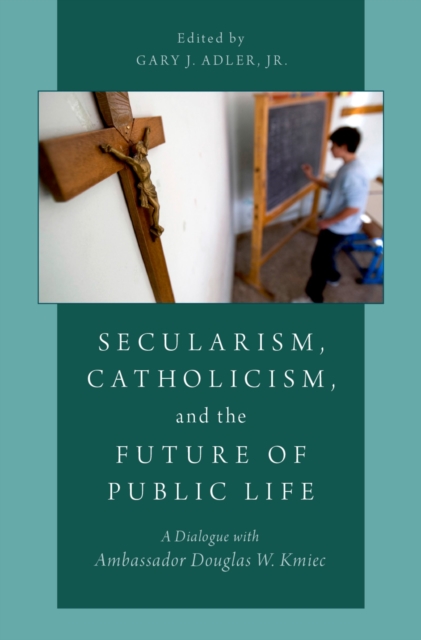 Secularism, Catholicism, and the Future of Public Life : A Dialogue with Ambassador Douglas W. Kmiec, EPUB eBook