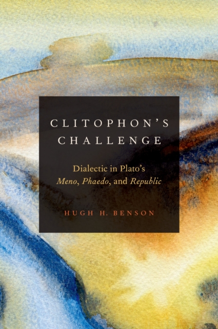 Clitophon's Challenge : Dialectic in Plato's Meno, Phaedo, and Republic, EPUB eBook