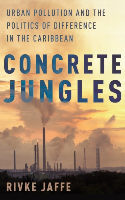 Concrete Jungles : Urban Pollution and the Politics of Difference in the Caribbean, Hardback Book