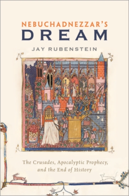Nebuchadnezzar's Dream : The Crusades, Apocalyptic Prophecy, and the End of History, Hardback Book