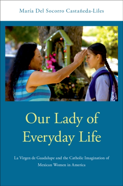 Our Lady of Everyday Life : La Virgen de Guadalupe and the Catholic Imagination of Mexican Women in America, EPUB eBook