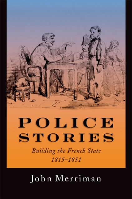 Police Stories : Building the French State, 1815-1851, EPUB eBook