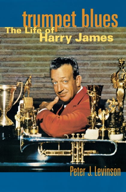 Trumpet Blues : The Life of Harry James, EPUB eBook