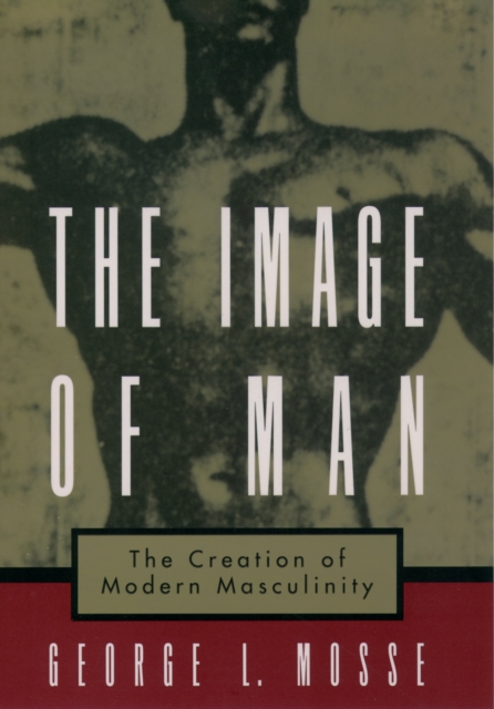 The Image of Man : The Creation of Modern Masculinity, EPUB eBook