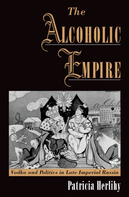 The Alcoholic Empire : Vodka & Politics in Late Imperial Russia, EPUB eBook