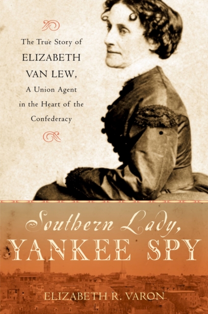 Southern Lady, Yankee Spy : The True Story of Elizabeth Van Lew, a Union Agent in the Heart of the Confederacy, EPUB eBook