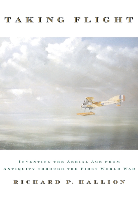 Taking Flight : Inventing the Aerial Age, from Antiquity through the First World War, EPUB eBook