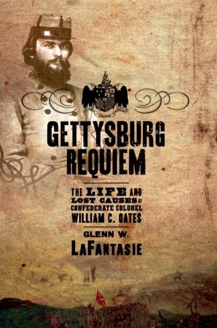 Gettysburg Requiem : The Life and Lost Causes of Confederate Colonel William C. Oates, EPUB eBook