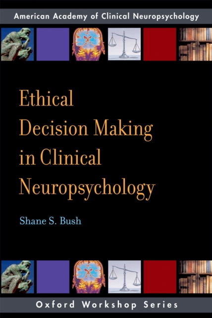 Ethical Decision Making in Clinical Neuropsychology : American Academy of Clinical Neuropsychology Workshop Series, EPUB eBook