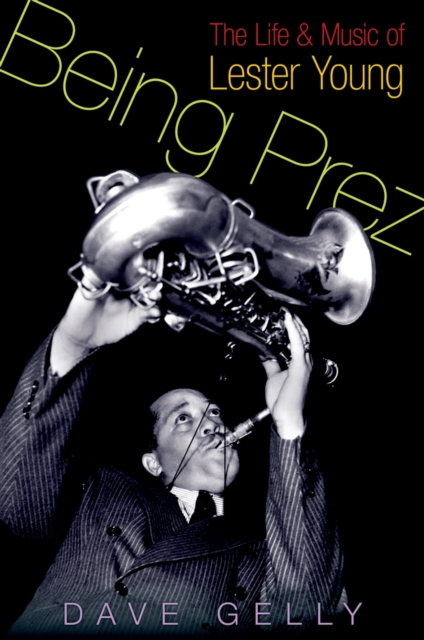 Being Prez : The Life and Music of Lester Young, EPUB eBook