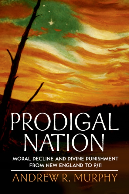 Prodigal Nation : Moral Decline and Divine Punishment from New England to 9/11, EPUB eBook
