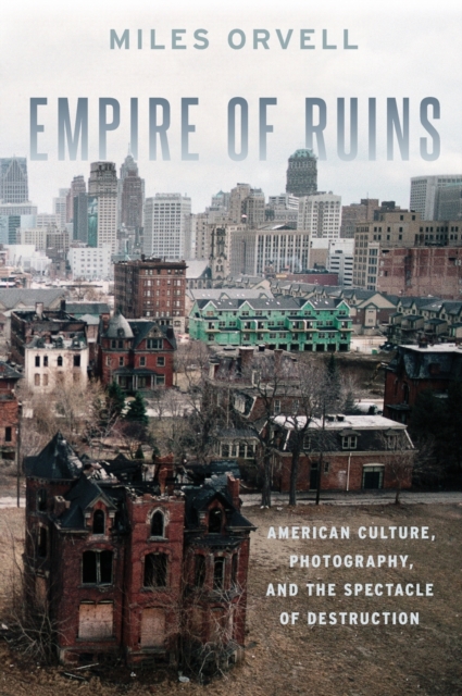 Empire of Ruins : American Culture, Photography, and the Spectacle of Destruction, Hardback Book