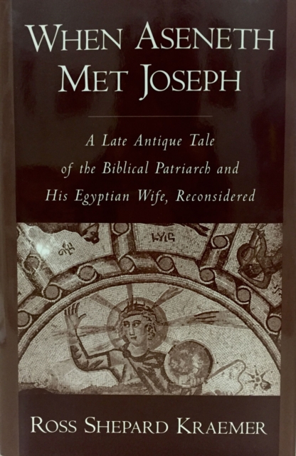 When Aseneth Met Joseph : A Late Antique Tale of the Biblical Patriarch and His Egyptian Wife, Reconsidered, EPUB eBook