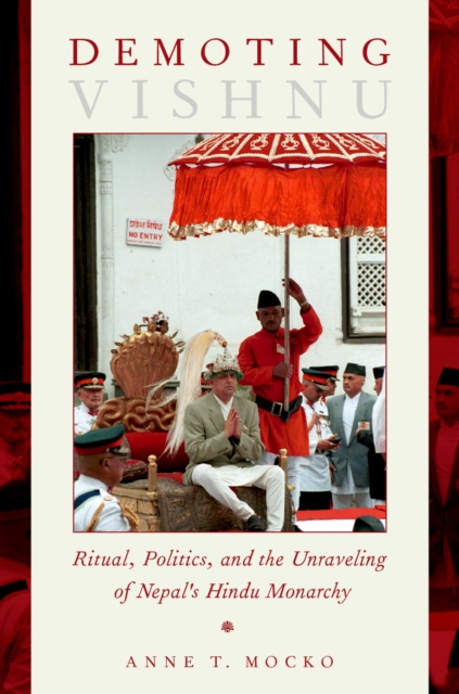 Demoting Vishnu : Ritual, Politics, and the Unraveling of Nepal's Hindu Monarchy, EPUB eBook