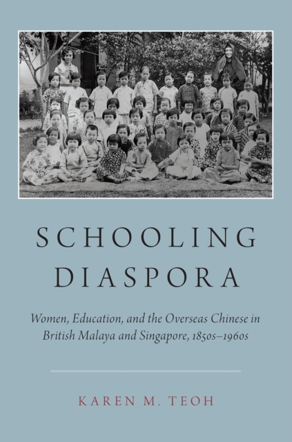 Schooling Diaspora : Women, Education, and the Overseas Chinese in British Malaya and Singapore, 1850s-1960s, PDF eBook