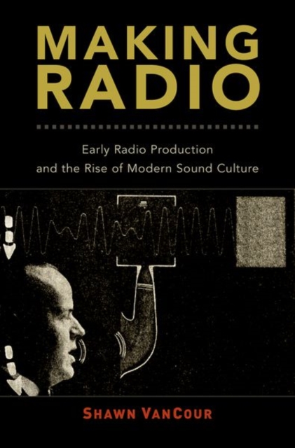 Making Radio : Early Radio Production and the Rise of Modern Sound Culture, Hardback Book