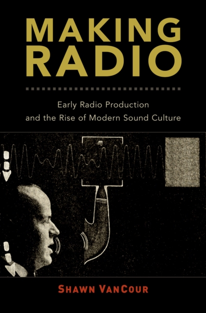Making Radio : Early Radio Production and the Rise of Modern Sound Culture, EPUB eBook
