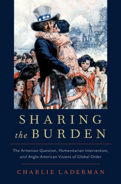 Sharing the Burden : The Armenian Question, Humanitarian Intervention, and Anglo-American Visions of Global Order, PDF eBook