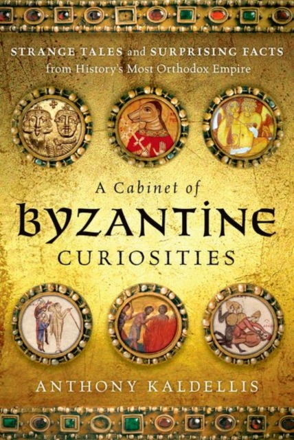 A Cabinet of Byzantine Curiosities : Strange Tales and Surprising Facts from History's Most Orthodox Empire, Hardback Book