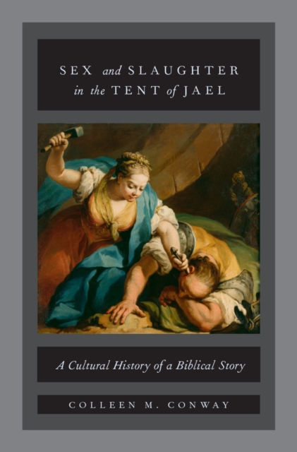 Sex and Slaughter in the Tent of Jael : A Cultural History of a Biblical Story, EPUB eBook