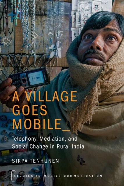 A Village Goes Mobile : Telephony, Mediation, and Social Change in Rural India, Paperback / softback Book