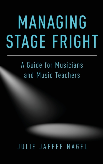 Managing Stage Fright : A Guide for Musicians and Music Teachers, Hardback Book