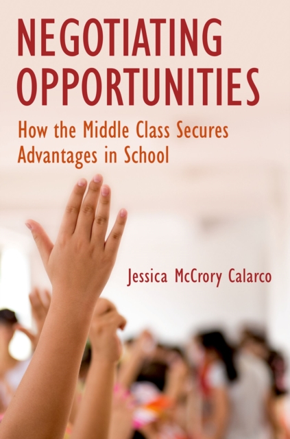 Negotiating Opportunities : How the Middle Class Secures Advantages in School, PDF eBook