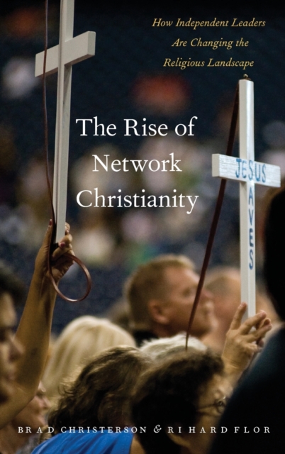 The Rise of Network Christianity : How Independent Leaders Are Changing the Religious Landscape, Hardback Book