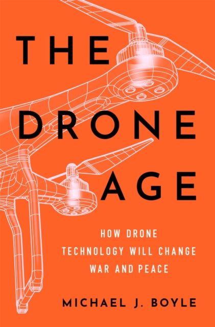 The Drone Age : How Drone Technology Will Change War and Peace, PDF eBook