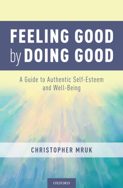 Feeling Good by Doing Good : A Guide to Authentic Self-Esteem and Well-Being, PDF eBook