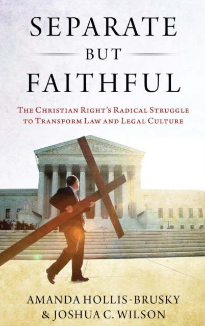 Separate but Faithful : The Christian Right's Radical Struggle to Transform Law & Legal Culture, Hardback Book