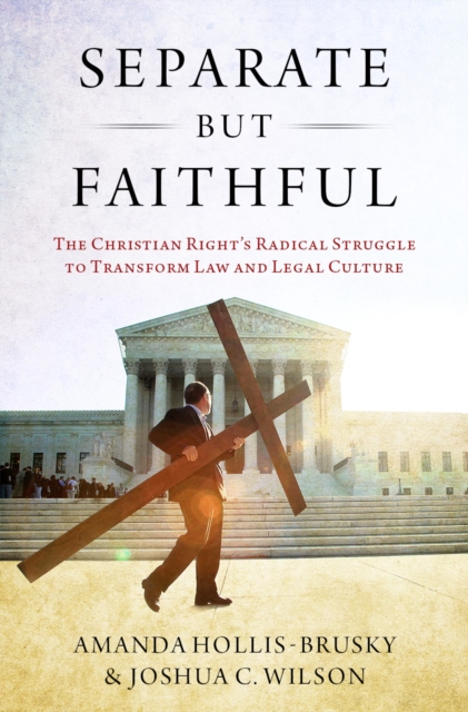 Separate but Faithful : The Christian Right's Radical Struggle to Transform Law & Legal Culture, PDF eBook