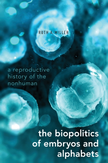 The Biopolitics of Embryos and Alphabets : A Reproductive History of the Nonhuman, Paperback / softback Book